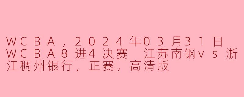 激烈对决！2024年03月31日 WCBA8进4决赛 江苏南钢vs浙江稠州银行